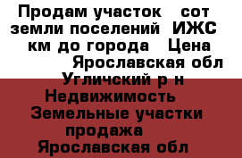 Продам участок43 сот.,земли поселений (ИЖС),17 км до города › Цена ­ 230 000 - Ярославская обл., Угличский р-н Недвижимость » Земельные участки продажа   . Ярославская обл.